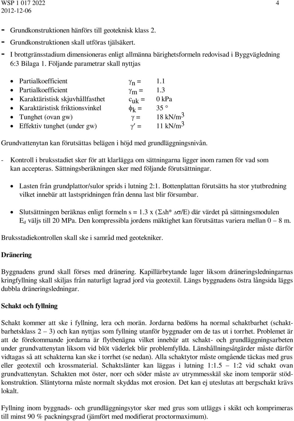 3 Karaktäristisk skjuvhållfasthet c uk = 0 kpa Karaktäristisk friktionsvinkel k = 35 Tunghet (ovan gw) = 18 kn/m 3 Effektiv tunghet (under gw) = 11 kn/m 3 Grundvattenytan kan förutsättas belägen i