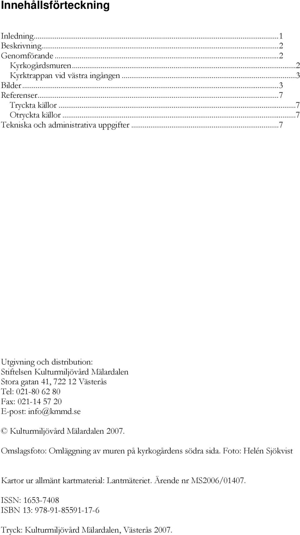 ..7 Utgivning och distribution: Stiftelsen Kulturmiljövård Mälardalen Stora gatan 41, 722 12 Västerås Tel: 021-80 62 80 Fax: 021-14 57 20 E-post: info@kmmd.