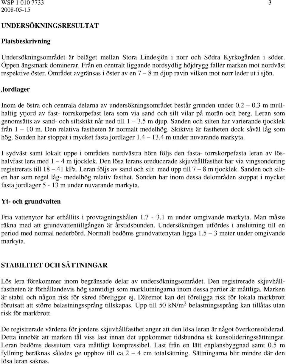 Jordlager Inom de östra och centrala delarna av undersökningsområdet består grunden under 0.2 0.3 m mullhaltig ytjord av fast- torrskorpefast lera som via sand och silt vilar på morän och berg.