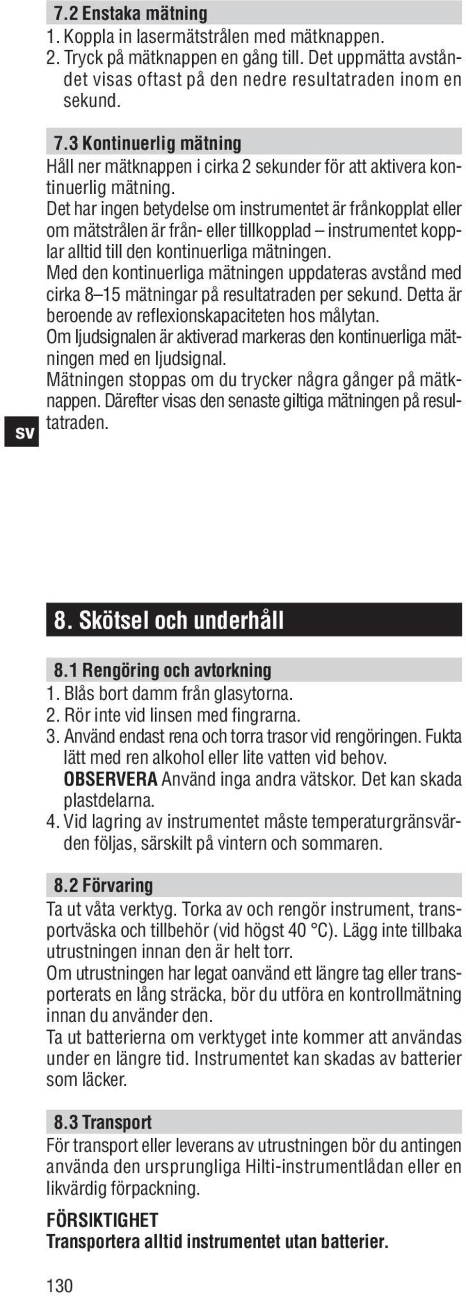 Det har ingen betydelse om instrumentet är frånkopplat eller om mätstrålen är från- eller tillkopplad instrumentet kopp - lar alltid till den kontinuerliga mätningen.