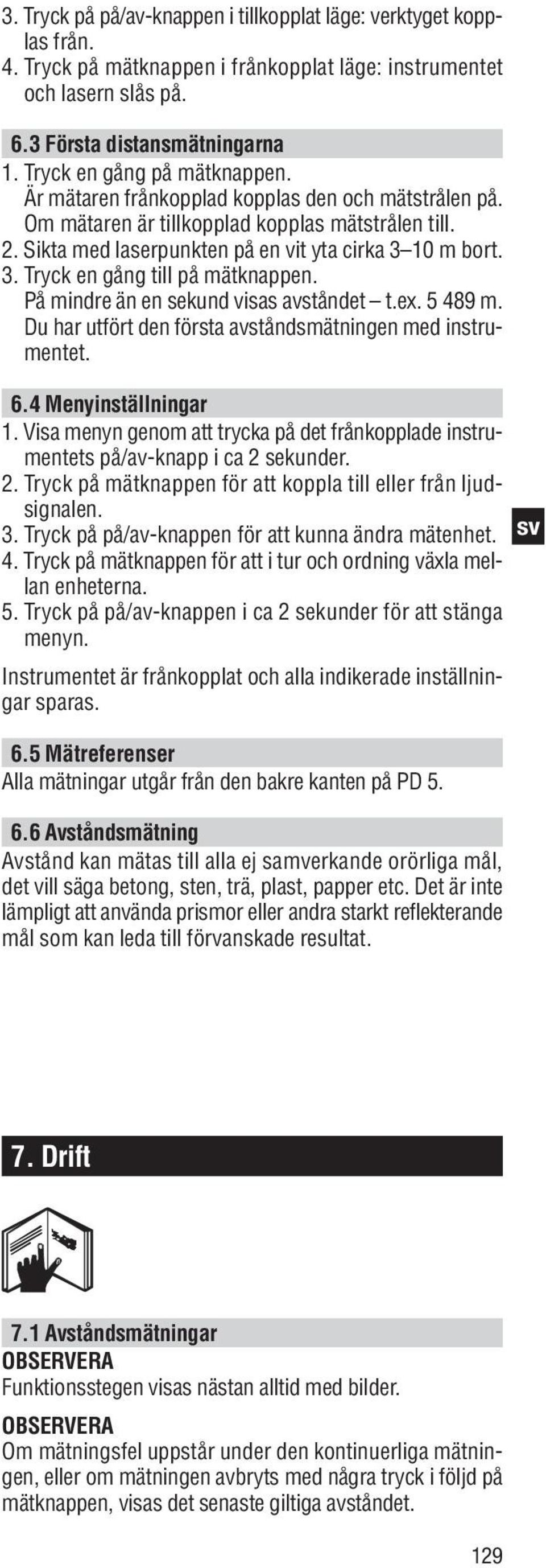 10 m bort. 3. Tryck en gång till på mätknappen. På mindre än en sekund visas avståndet t.ex. 5 489 m. Du har utfört den första avståndsmätningen med instrumentet. 6.4 Menyinställningar 1.