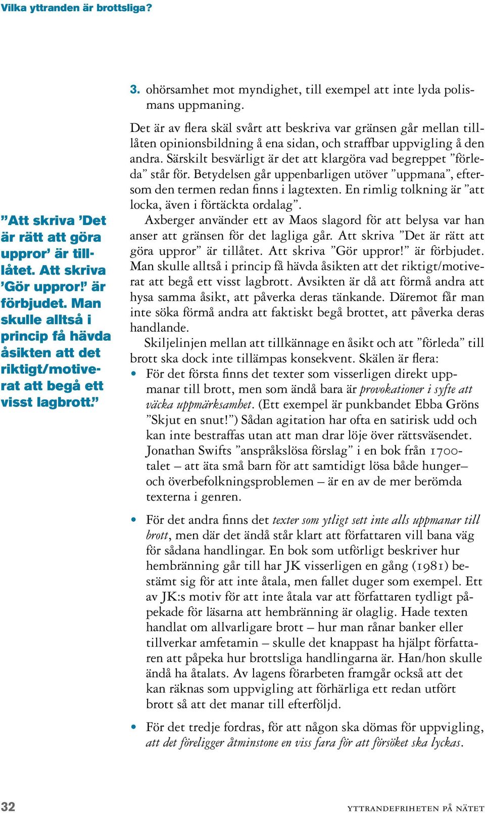 Det är av flera skäl svårt att beskriva var gränsen går mellan tilllåten opinionsbildning å ena sidan, och straffbar uppvigling å den andra.