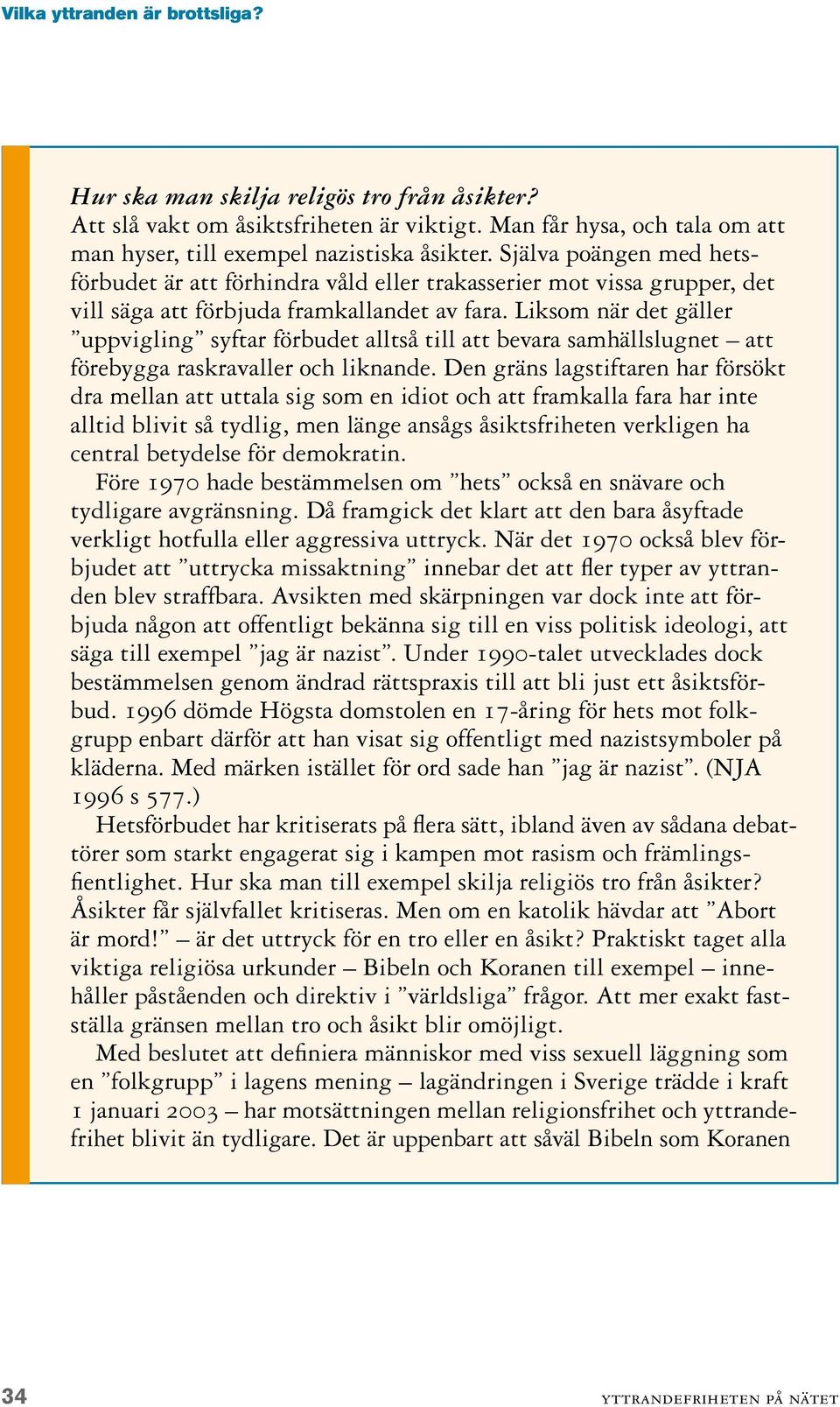 Liksom när det gäller uppvigling syftar förbudet alltså till att bevara samhällslugnet att förebygga raskravaller och liknande.