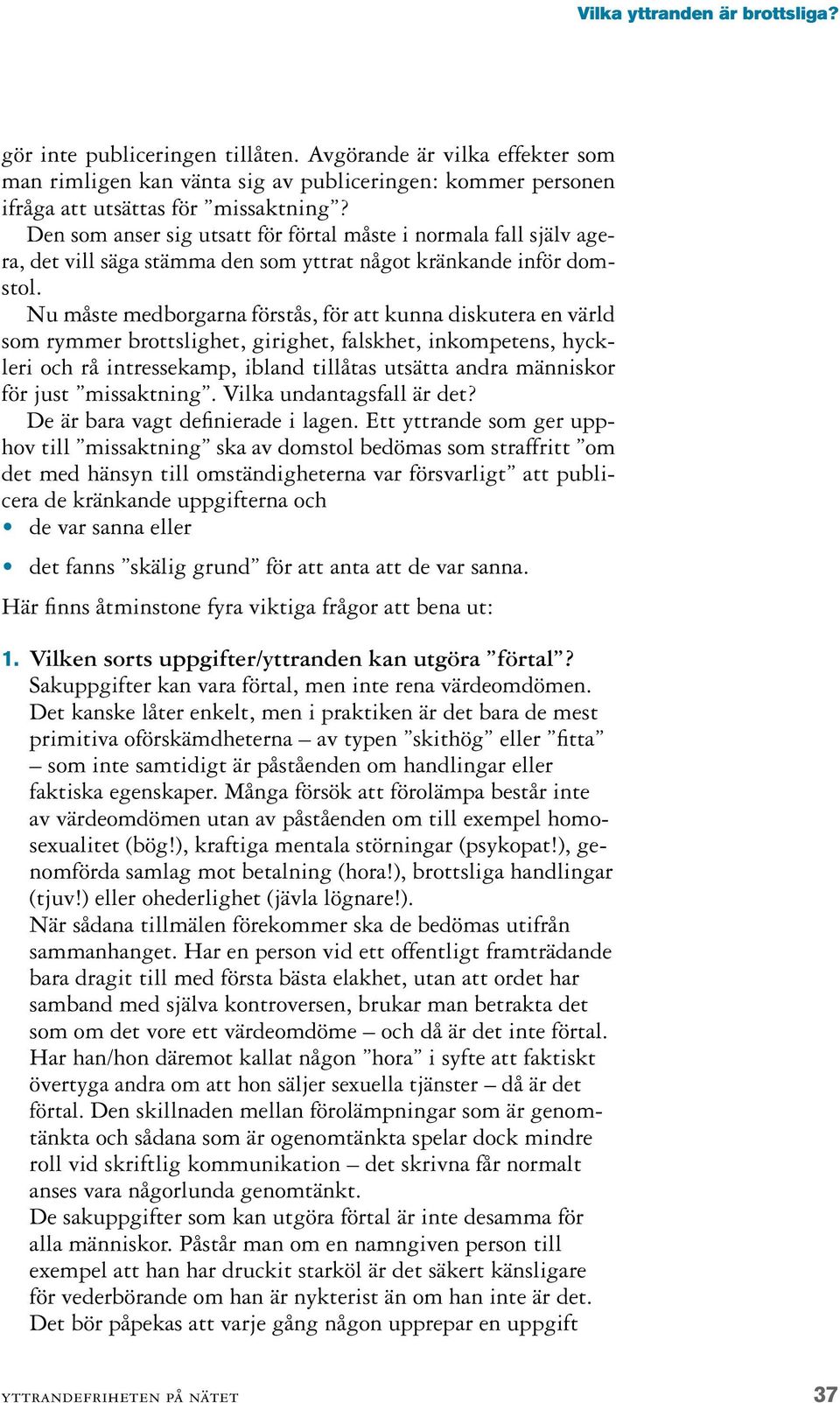 Nu måste medborgarna förstås, för att kunna diskutera en värld som rymmer brottslighet, girighet, falskhet, inkompetens, hyckleri och rå intressekamp, ibland tillåtas utsätta andra människor för just