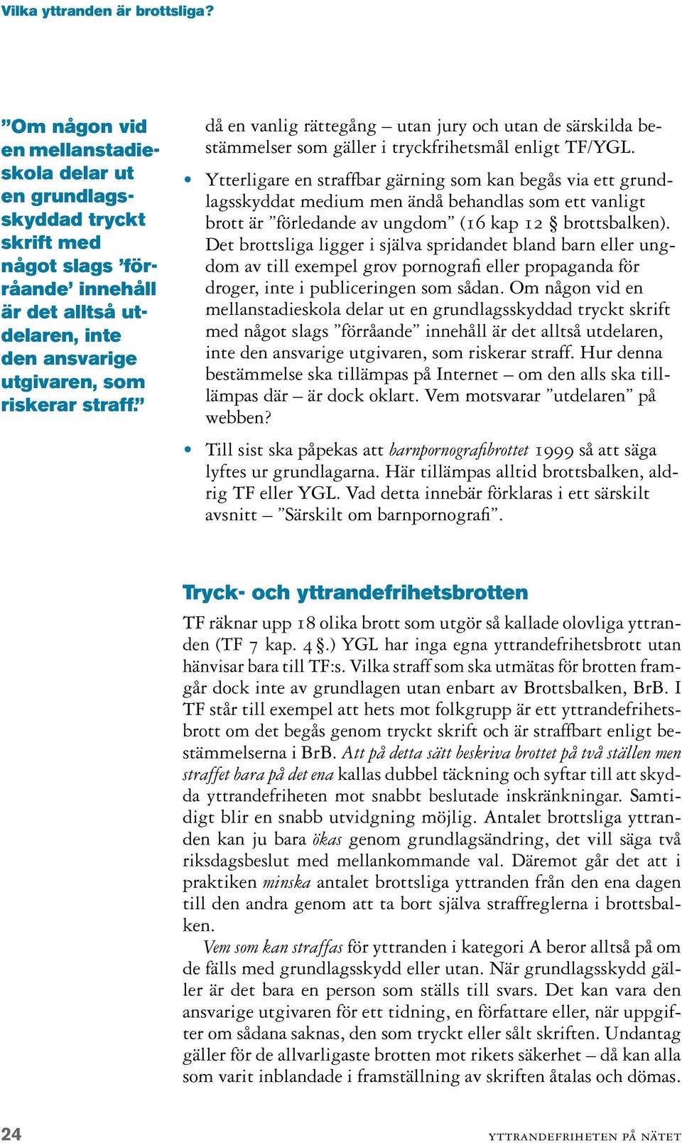 Ytterligare en straffbar gärning som kan begås via ett grundlagsskyddat medium men ändå behandlas som ett vanligt brott är förledande av ungdom (16 kap 12 brottsbalken).