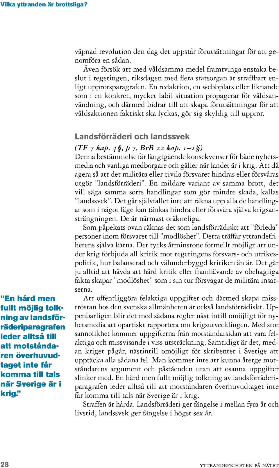 En redaktion, en webbplats eller liknande som i en konkret, mycket labil situation propagerar för våldsanvändning, och därmed bidrar till att skapa förutsättningar för att våldsaktionen faktiskt ska