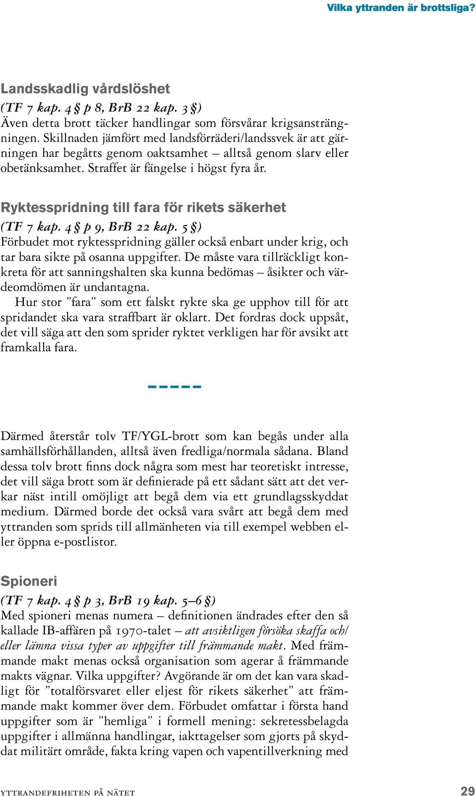 Ryktesspridning till fara för rikets säkerhet (TF 7 kap. 4 p 9, BrB 22 kap. 5 ) Förbudet mot ryktesspridning gäller också enbart under krig, och tar bara sikte på osanna uppgifter.