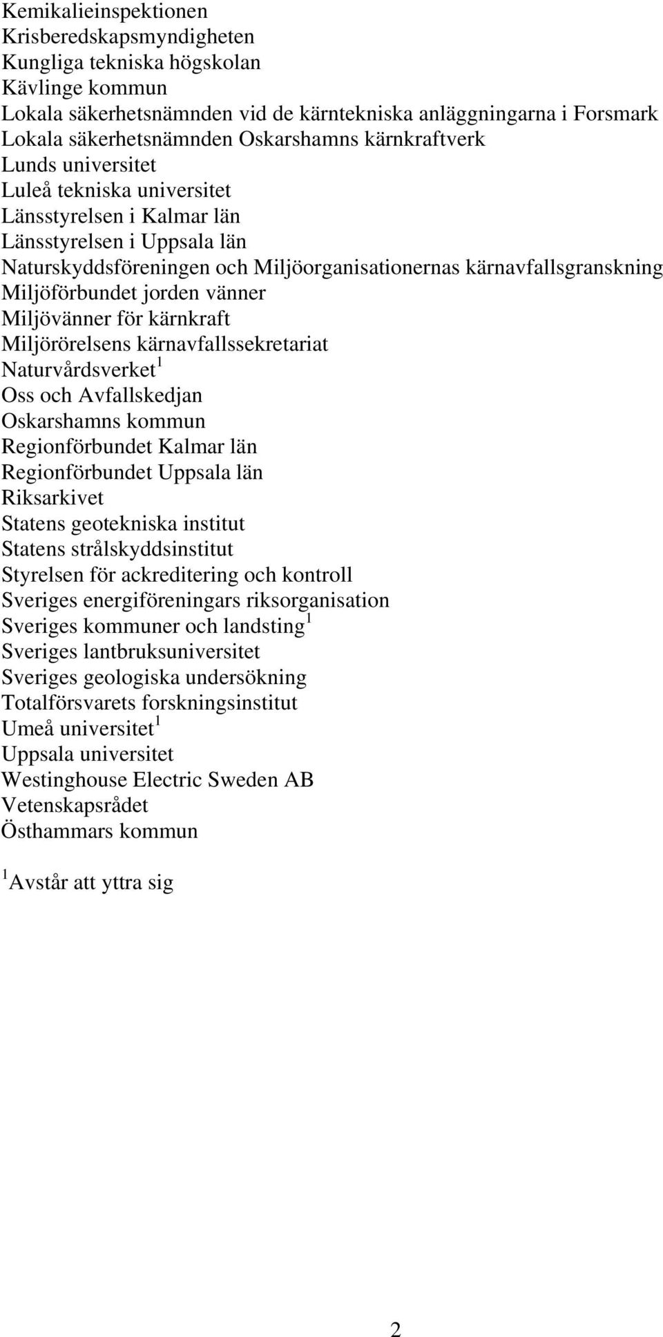 jorden vänner Miljövänner för kärnkraft Miljörörelsens kärnavfallssekretariat Naturvårdsverket 1 Oss och Avfallskedjan Oskarshamns kommun Regionförbundet Kalmar län Regionförbundet Uppsala län