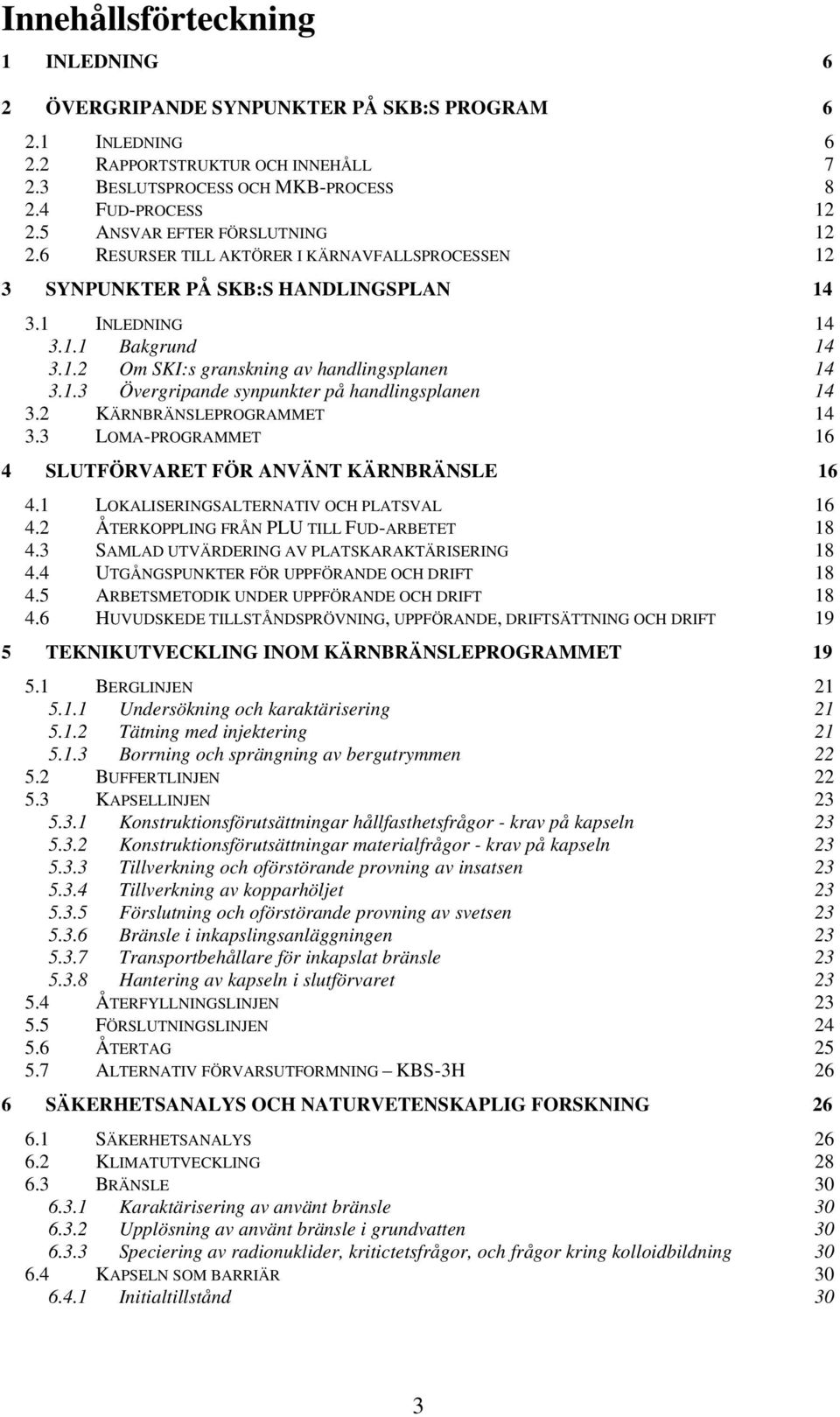 1.3 Övergripande synpunkter på handlingsplanen 14 3.2 KÄRNBRÄNSLEPROGRAMMET 14 3.3 LOMA-PROGRAMMET 16 4 SLUTFÖRVARET FÖR ANVÄNT KÄRNBRÄNSLE 16 4.1 LOKALISERINGSALTERNATIV OCH PLATSVAL 16 4.