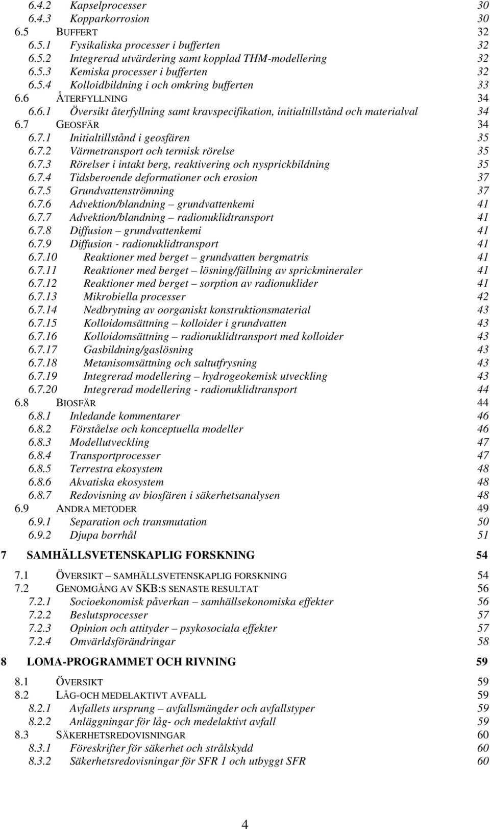 7.2 Värmetransport och termisk rörelse 35 6.7.3 Rörelser i intakt berg, reaktivering och nysprickbildning 35 6.7.4 Tidsberoende deformationer och erosion 37 6.7.5 Grundvattenströmning 37 6.7.6 Advektion/blandning grundvattenkemi 41 6.