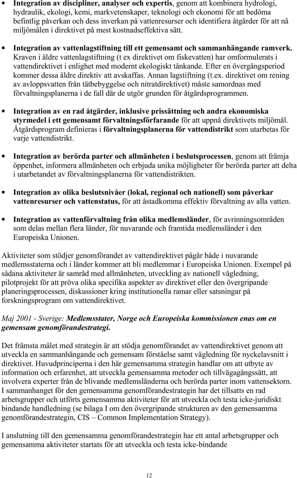 Kraven i äldre vattenlagstiftning (t ex direktivet om fiskevatten) har omformulerats i vattendirektivet i enlighet med modernt ekologiskt tänkande.