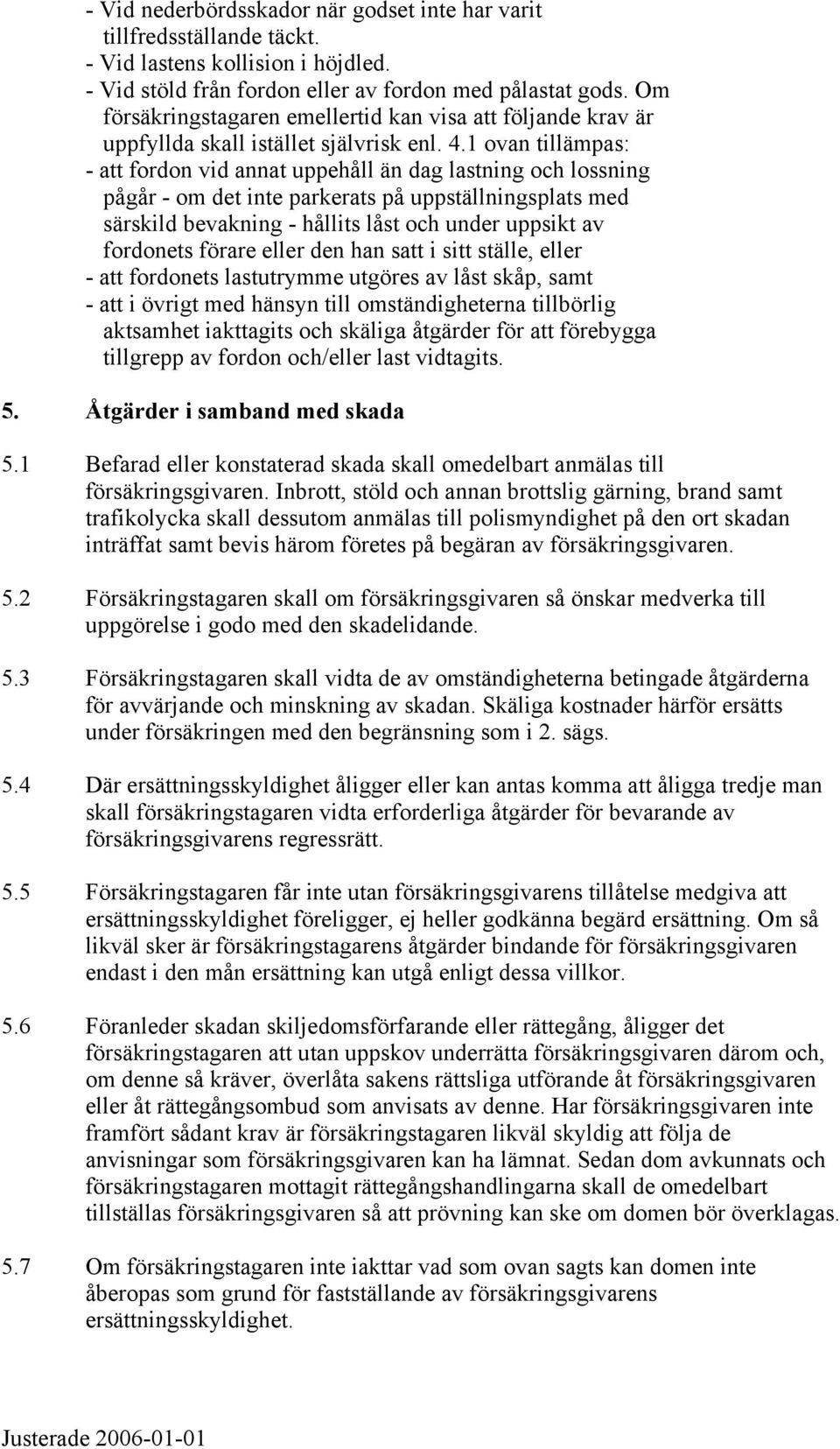 1 ovan tillämpas: - att fordon vid annat uppehåll än dag lastning och lossning pågår - om det inte parkerats på uppställningsplats med särskild bevakning - hållits låst och under uppsikt av fordonets