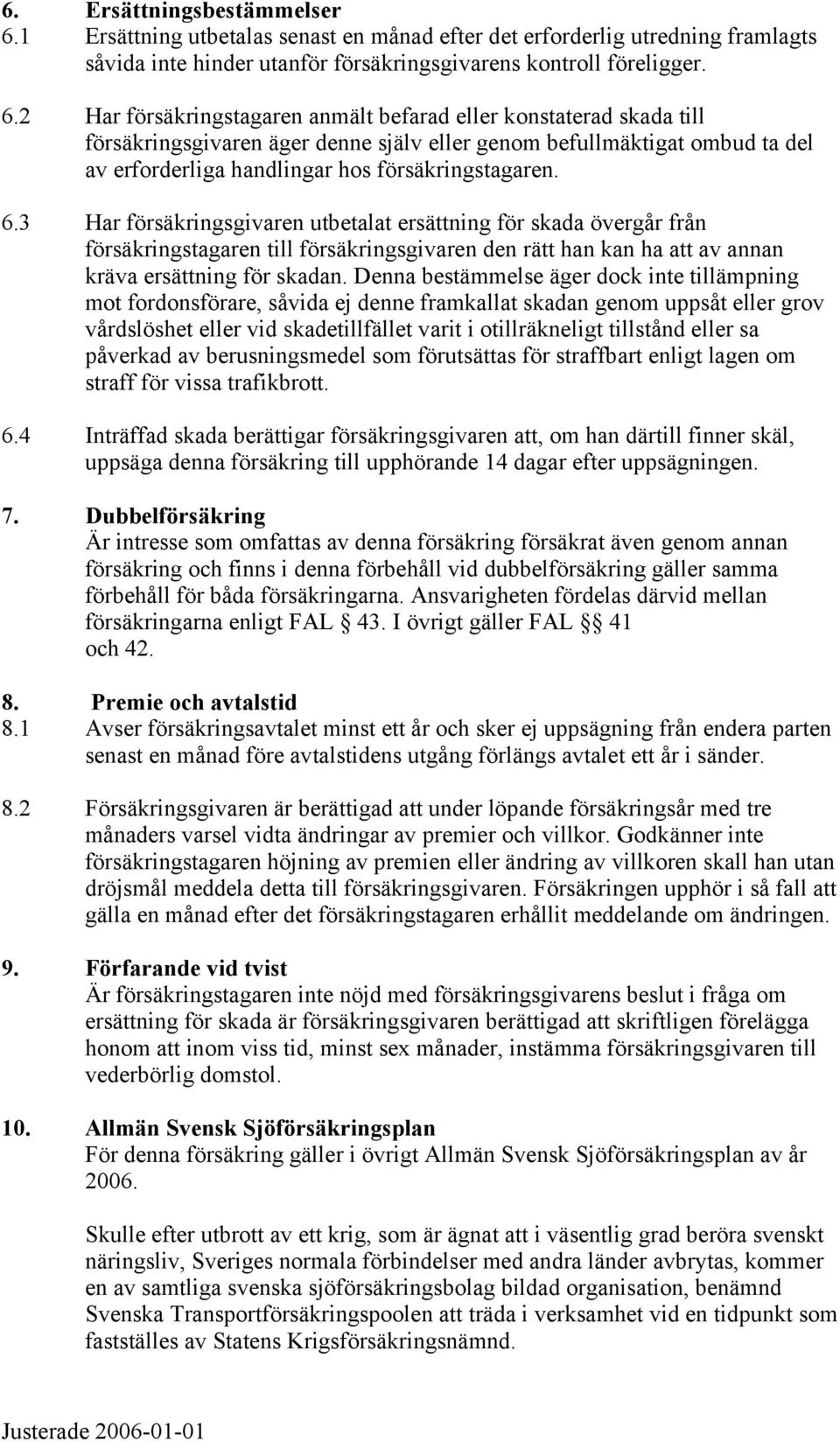 2 Har försäkringstagaren anmält befarad eller konstaterad skada till försäkringsgivaren äger denne själv eller genom befullmäktigat ombud ta del av erforderliga handlingar hos försäkringstagaren. 6.