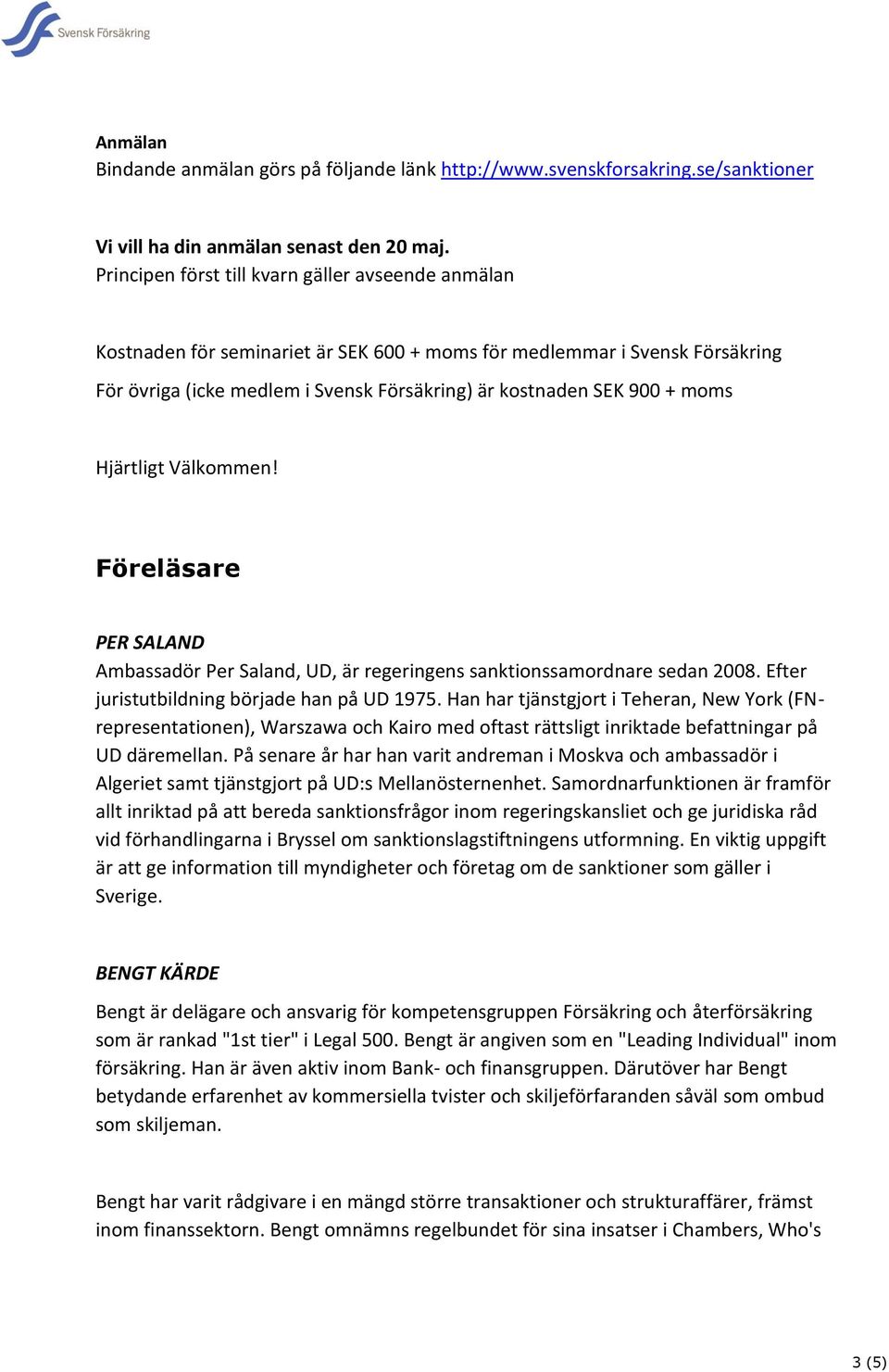 moms Hjärtligt Välkommen! Föreläsare PER SALAND Ambassadör Per Saland, UD, är regeringens sanktionssamordnare sedan 2008. Efter juristutbildning började han på UD 1975.