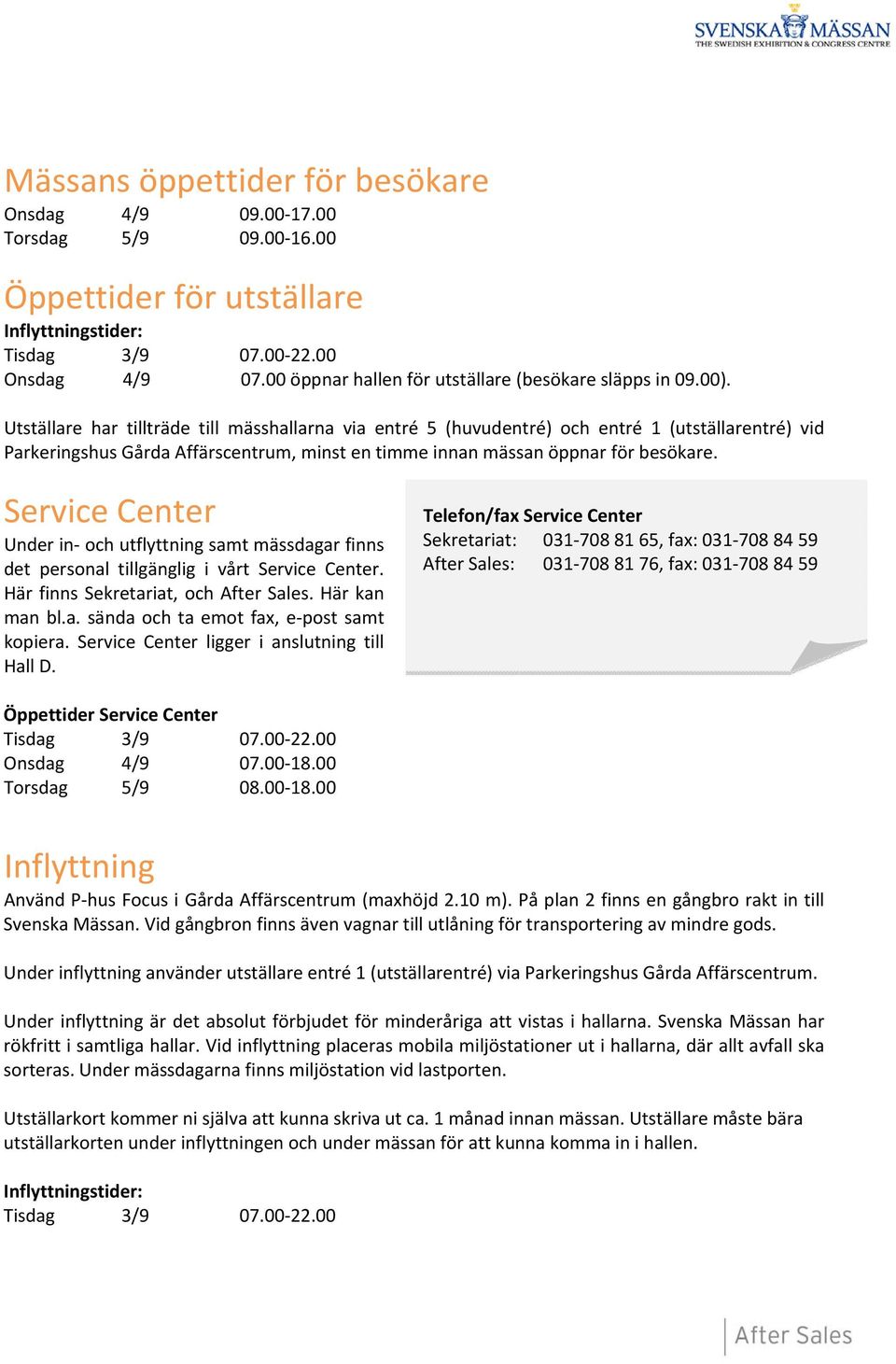 Utställare har tillträde till mässhallarna via entré 5 (huvudentré) och entré 1 (utställarentré) vid Parkeringshus Gårda Affärscentrum, minst en timme innan mässan öppnar för besökare.