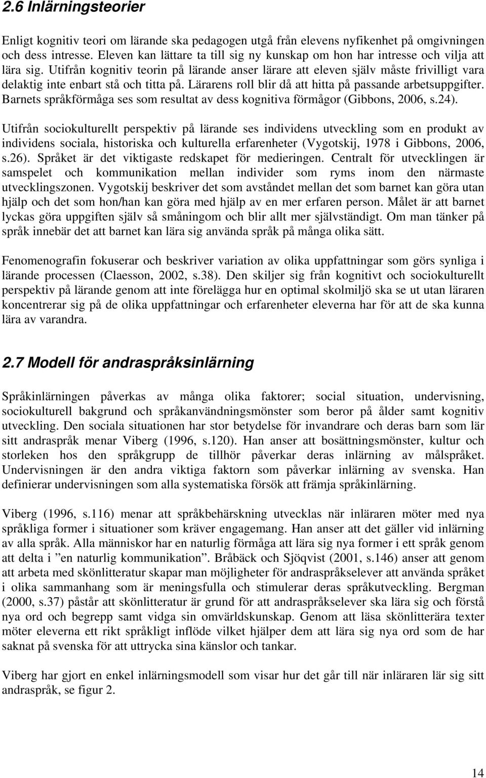 Utifrån kognitiv teorin på lärande anser lärare att eleven själv måste frivilligt vara delaktig inte enbart stå och titta på. Lärarens roll blir då att hitta på passande arbetsuppgifter.