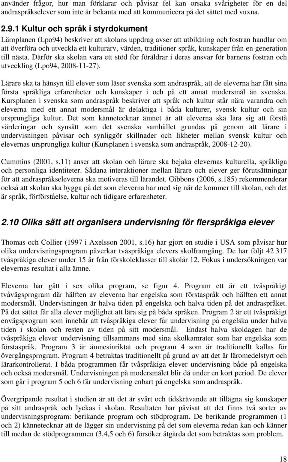 kunskaper från en generation till nästa. Därför ska skolan vara ett stöd för föräldrar i deras ansvar för barnens fostran och utveckling (Lpo94, 2008-11-27).