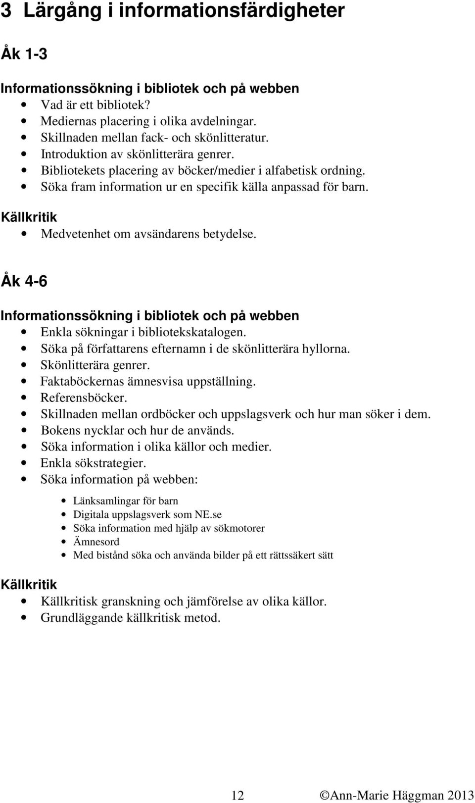 Källkritik Medvetenhet om avsändarens betydelse. Åk 4-6 Informationssökning i bibliotek och på webben Enkla sökningar i bibliotekskatalogen. Söka på författarens efternamn i de skönlitterära hyllorna.