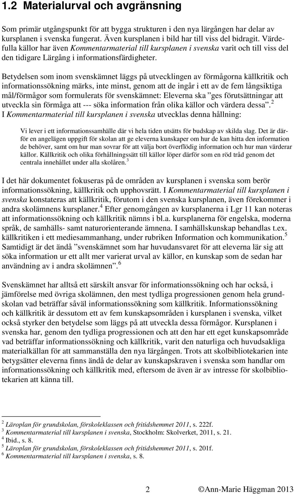 Betydelsen som inom svenskämnet läggs på utvecklingen av förmågorna källkritik och informationssökning märks, inte minst, genom att de ingår i ett av de fem långsiktiga mål/förmågor som formulerats