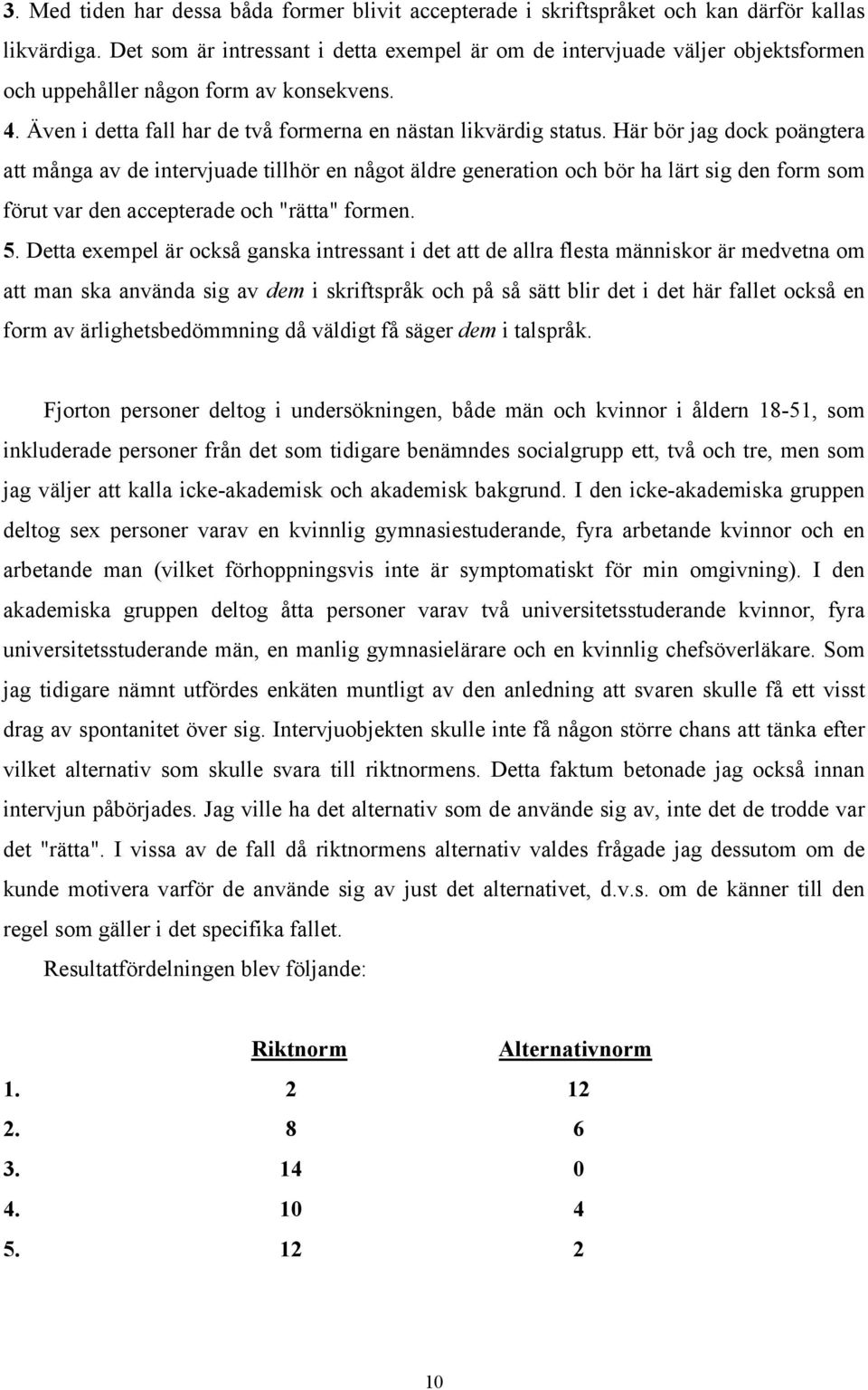 Här bör jag dock poängtera att många av de intervjuade tillhör en något äldre generation och bör ha lärt sig den form som förut var den accepterade och "rätta" formen. 5.