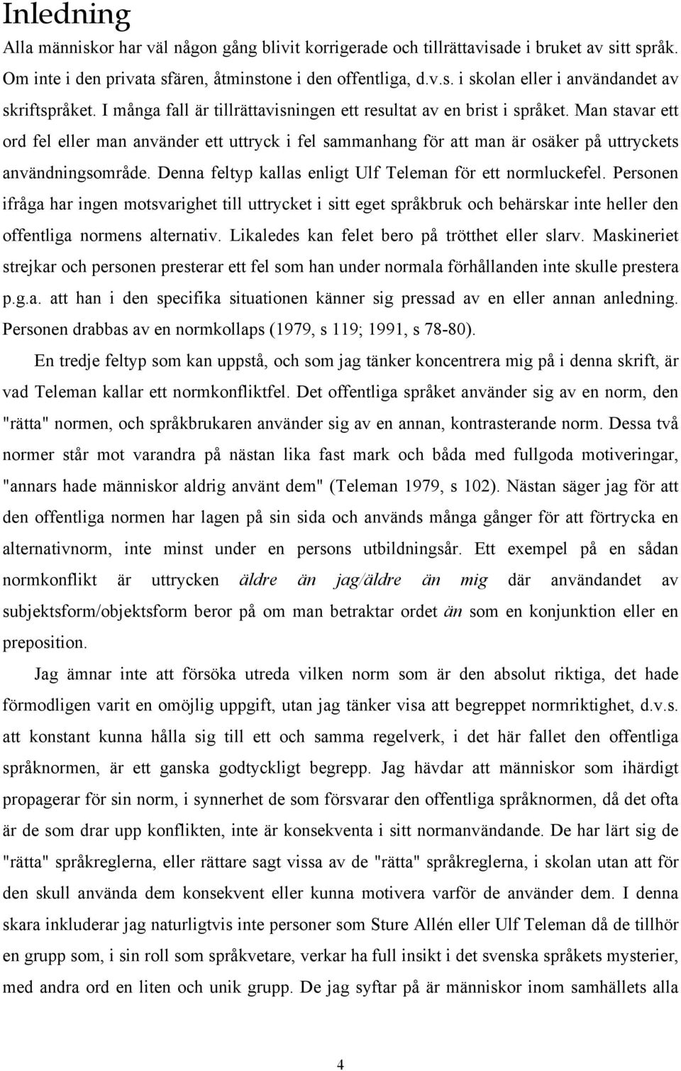 Denna feltyp kallas enligt Ulf Teleman för ett normluckefel. Personen ifråga har ingen motsvarighet till uttrycket i sitt eget språkbruk och behärskar inte heller den offentliga normens alternativ.