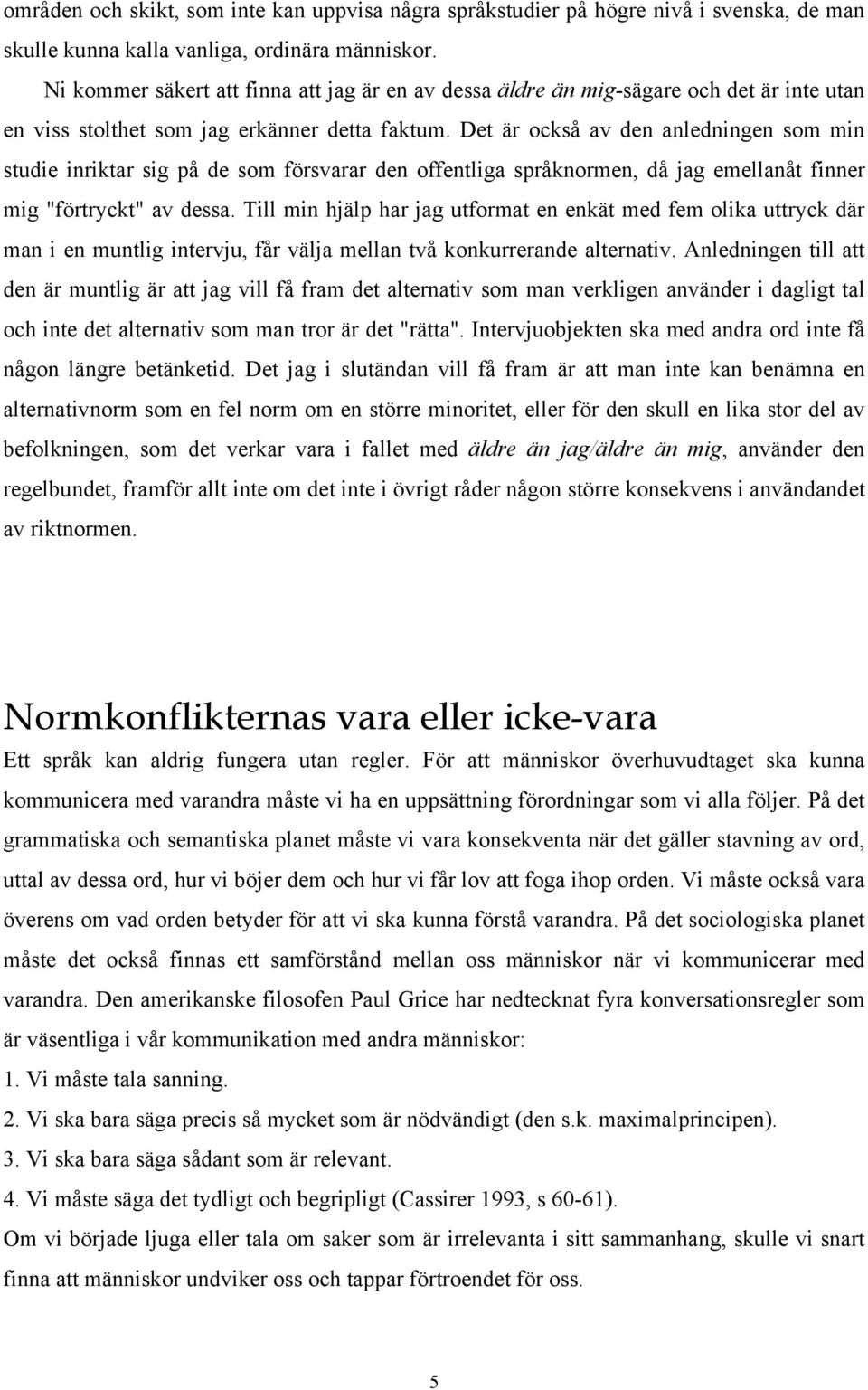 Det är också av den anledningen som min studie inriktar sig på de som försvarar den offentliga språknormen, då jag emellanåt finner mig "förtryckt" av dessa.