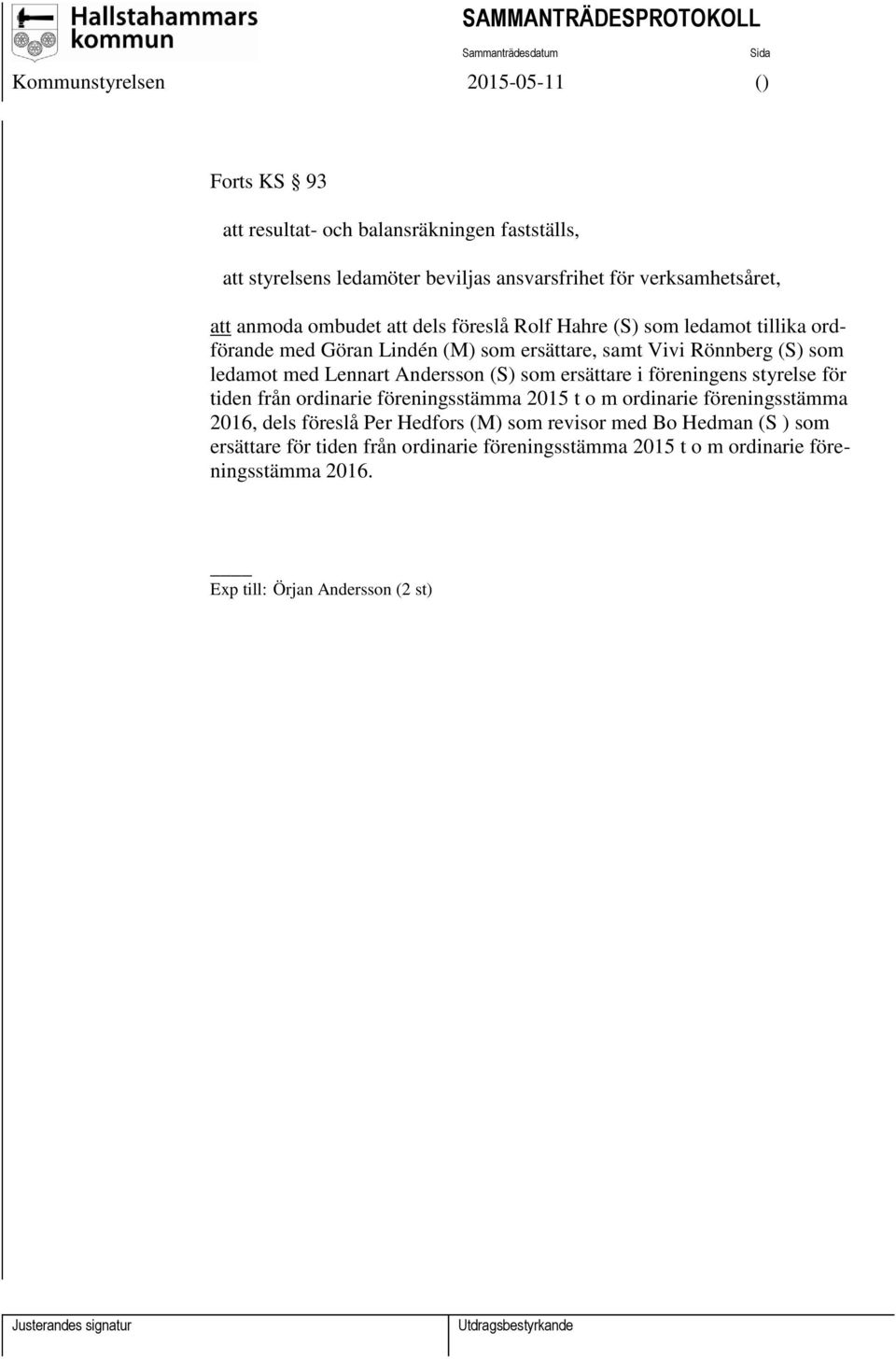 ersättare i föreningens styrelse för tiden från ordinarie föreningsstämma 2015 t o m ordinarie föreningsstämma 2016, dels föreslå Per Hedfors (M) som