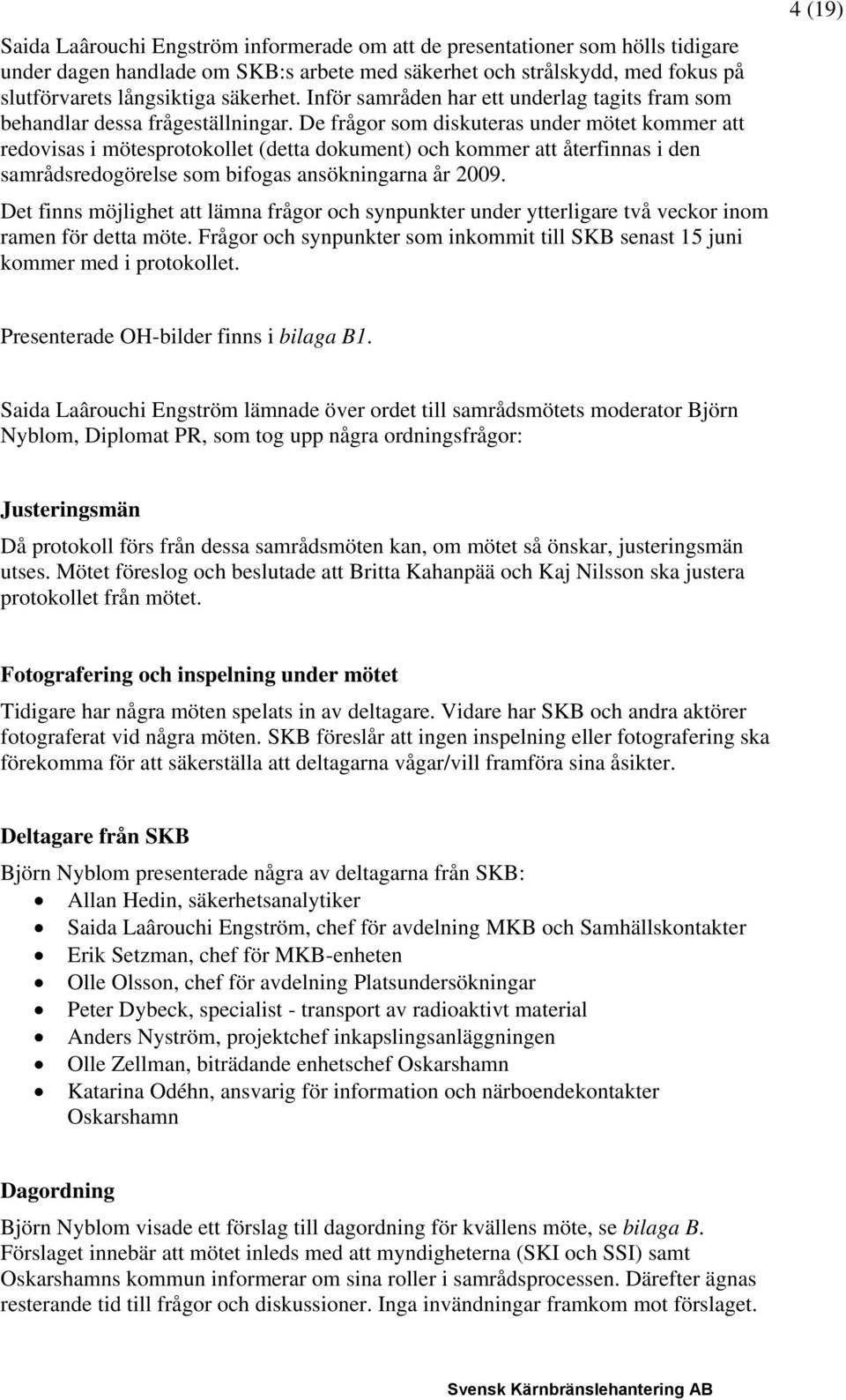 De frågor som diskuteras under mötet kommer att redovisas i mötesprotokollet (detta dokument) och kommer att återfinnas i den samrådsredogörelse som bifogas ansökningarna år 2009.