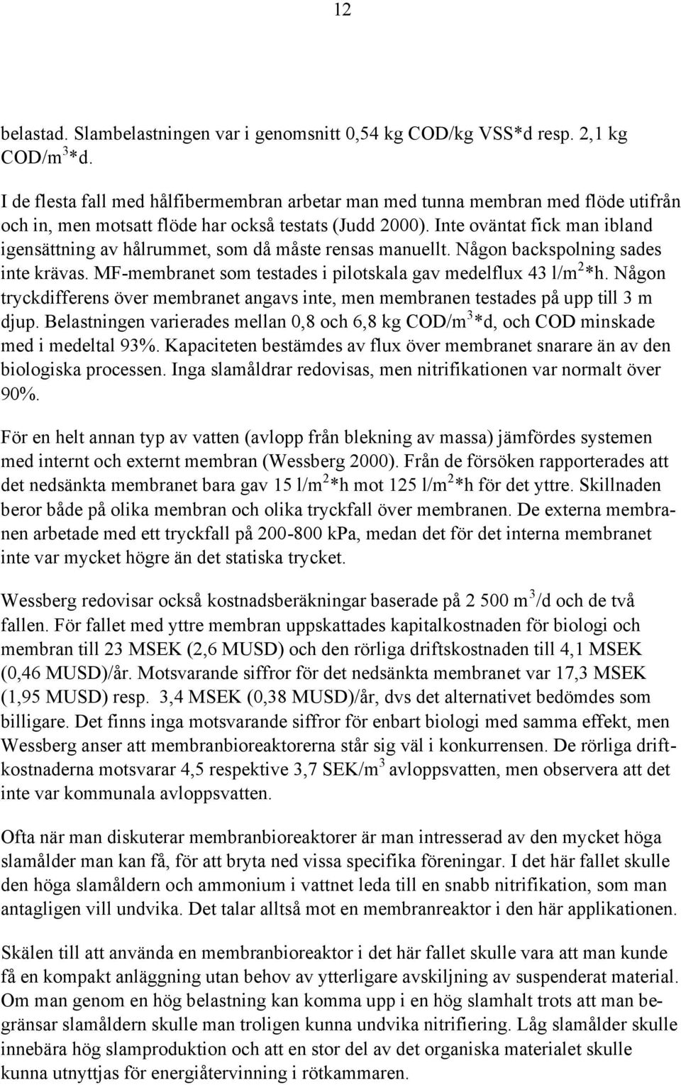 Inte oväntat fick man ibland igensättning av hålrummet, som då måste rensas manuellt. Någon backspolning sades inte krävas. MF-membranet som testades i pilotskala gav medelflux 43 l/m 2 *h.