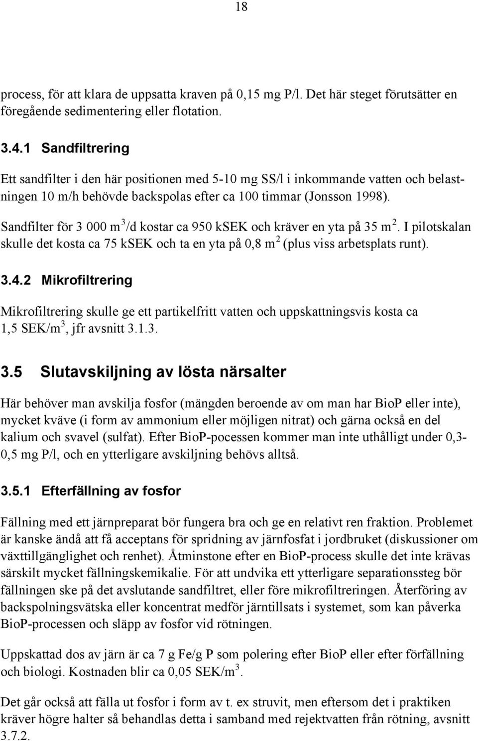 Sandfilter för 3 000 m 3 /d kostar ca 950 ksek och kräver en yta på 35 m 2. I pilotskalan skulle det kosta ca 75 ksek och ta en yta på 0,8 m 2 (plus viss arbetsplats runt). 3.4.