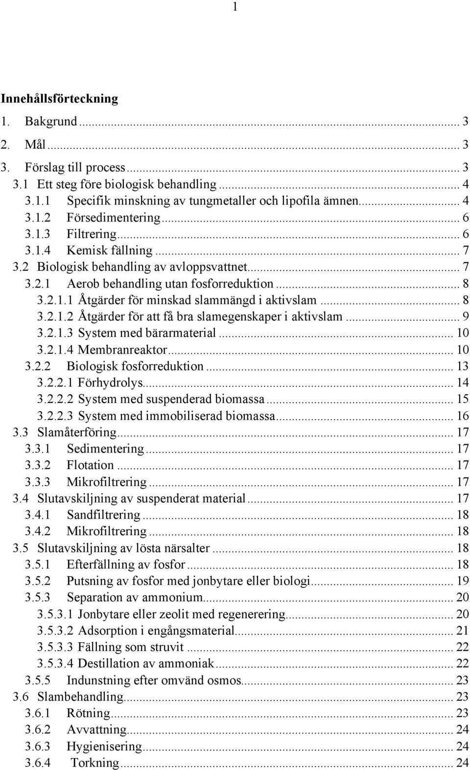 .. 8 3.2.1.2 Åtgärder för att få bra slamegenskaper i aktivslam... 9 3.2.1.3 System med bärarmaterial... 10 3.2.1.4 Membranreaktor... 10 3.2.2 Biologisk fosforreduktion... 13 3.2.2.1 Förhydrolys.