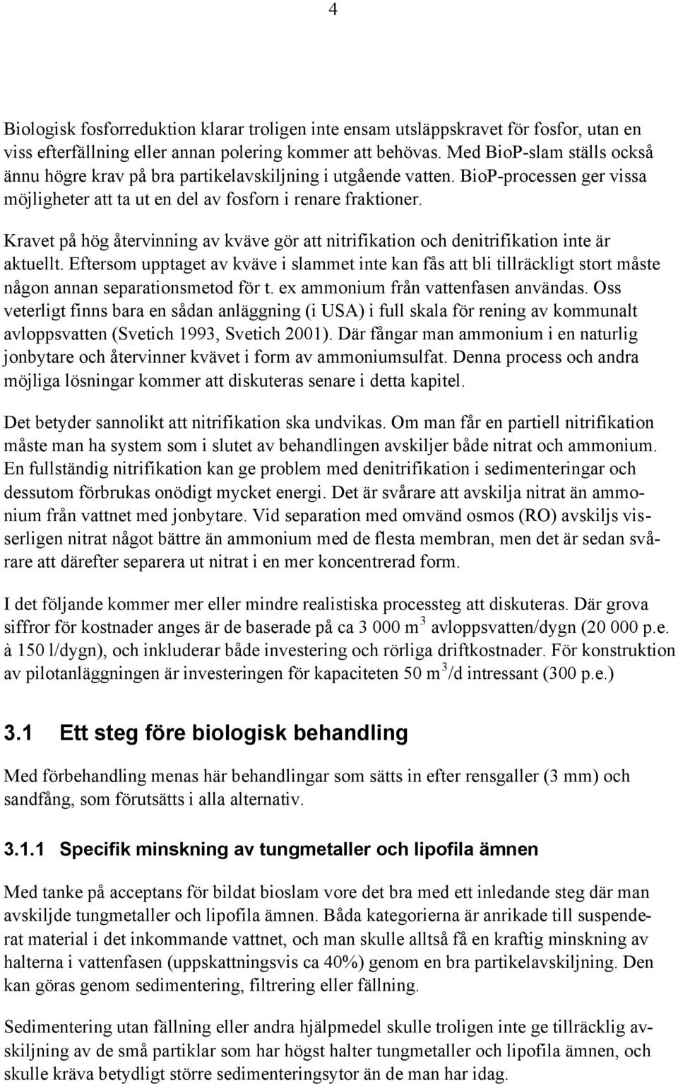 Kravet på hög återvinning av kväve gör att nitrifikation och denitrifikation inte är aktuellt.