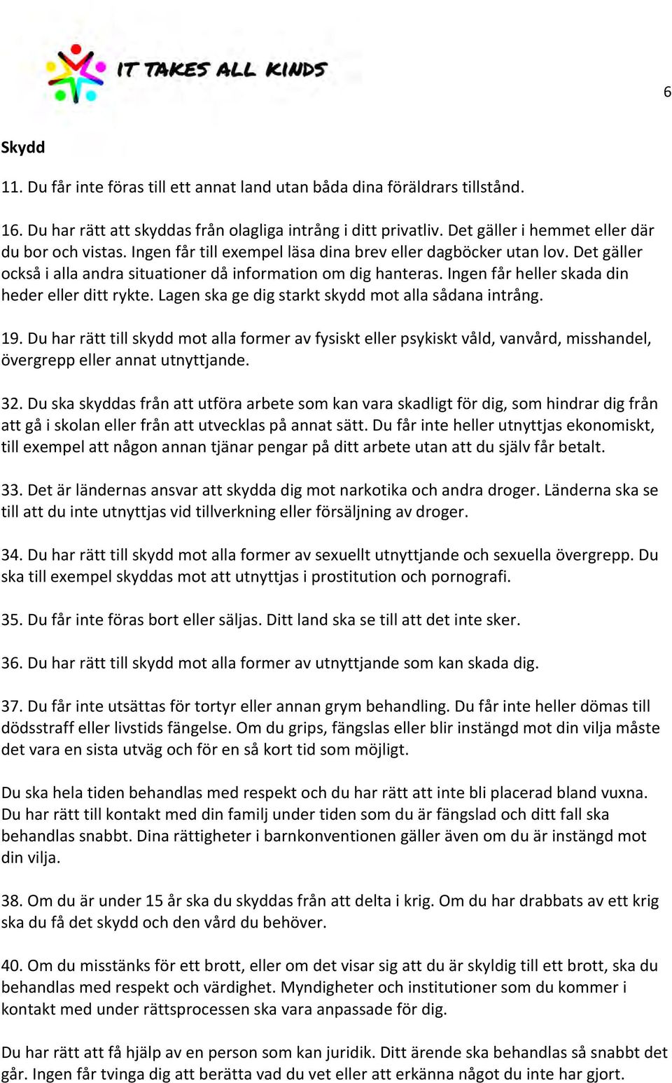 Ingen får heller skada din heder eller ditt rykte. Lagen ska ge dig starkt skydd mot alla sådana intrång. 19.