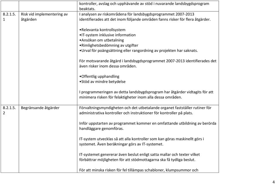 Relevanta kontrollsystem IT-system inklusive information Ansökan om utbetalning Rimlighetsbedömning av utgifter Urval för poängsättning eller rangordning av projekten har saknats.