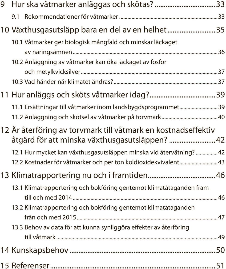 ...37 11 Hur anläggs och sköts våtmarker idag?...39 11.1 Ersättningar till våtmarker inom landsbygdsprogrammet...39 11.2 Anläggning och skötsel av våtmarker på torvmark.