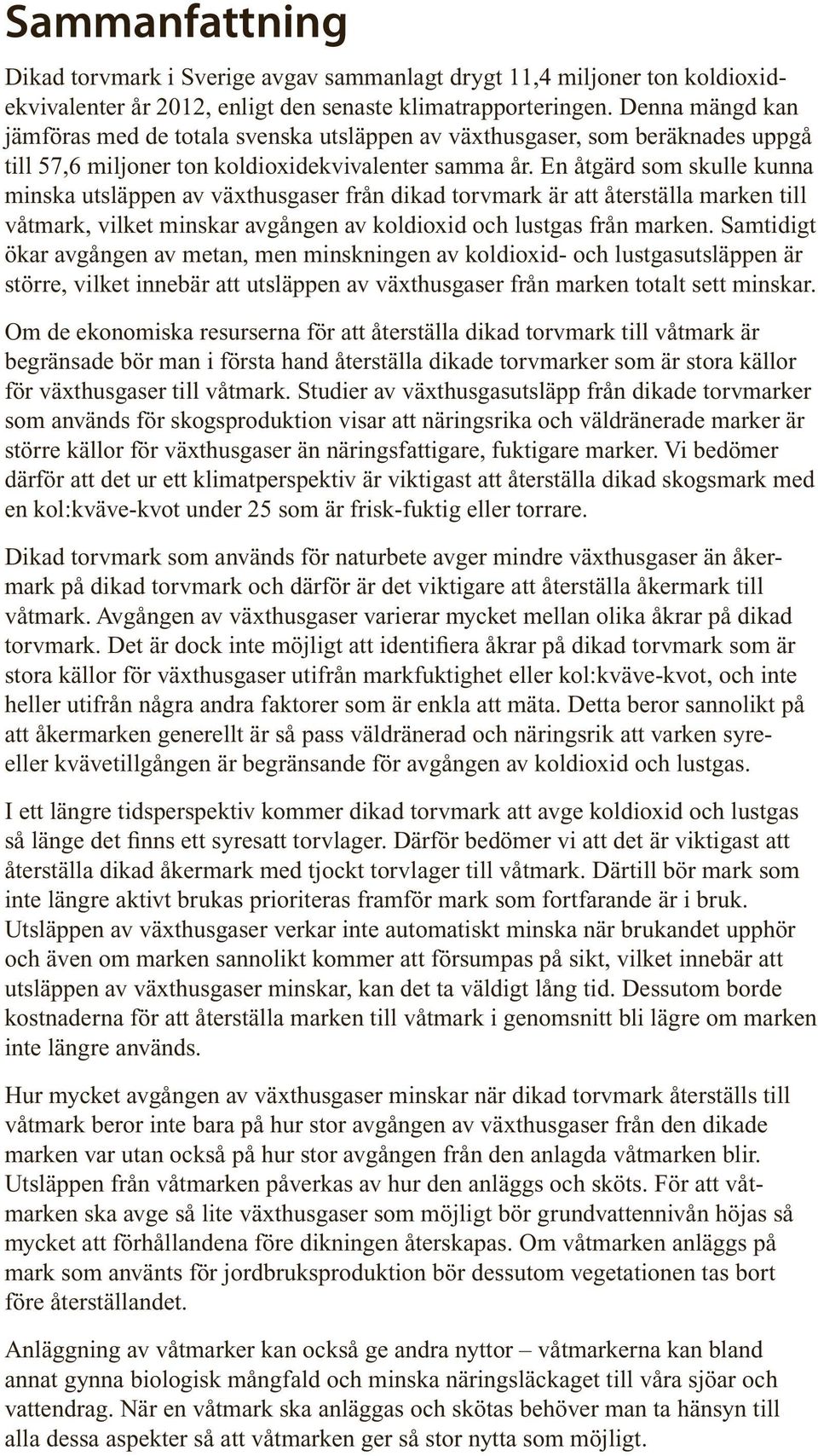 En åtgärd som skulle kunna minska utsläppen av växthusgaser från dikad torvmark är att återställa marken till våtmark, vilket minskar avgången av koldioxid och lustgas från marken.