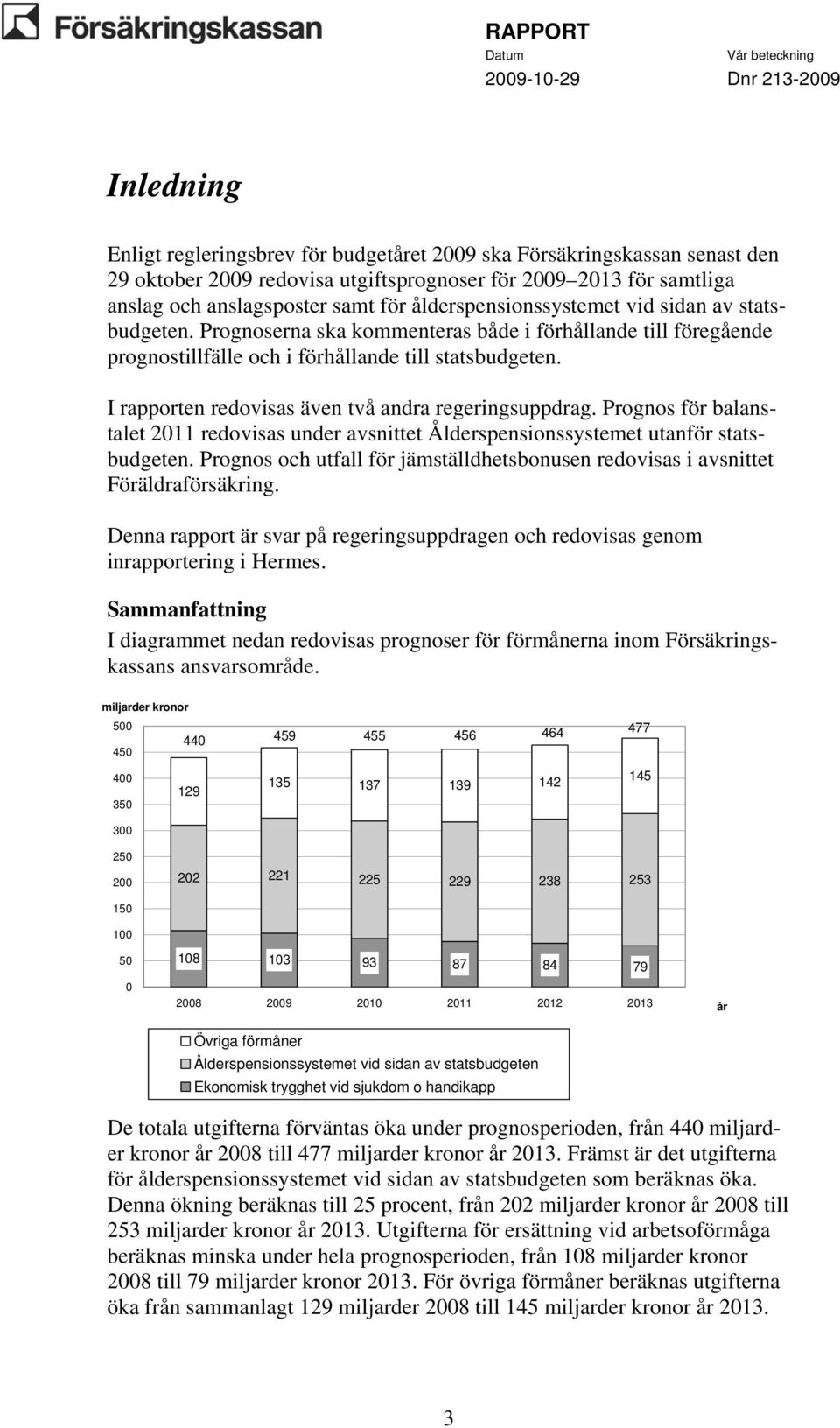 I rapporten redovisas även två andra regeringsuppdrag. Prognos för balanstalet 2011 redovisas under avsnittet Ålderspensionssystemet utanför statsbudgeten.