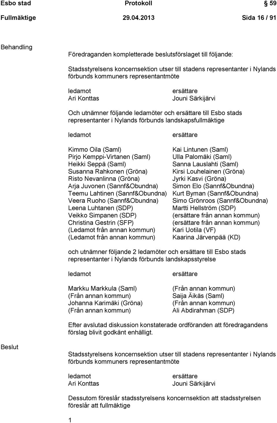 ledamot Ari Konttas ersättare Jouni Särkijärvi Och utnämner följande ledamöter och ersättare till Esbo stads representanter i Nylands förbunds landskapsfullmäktige ledamot ersättare Kimmo Oila (Saml)