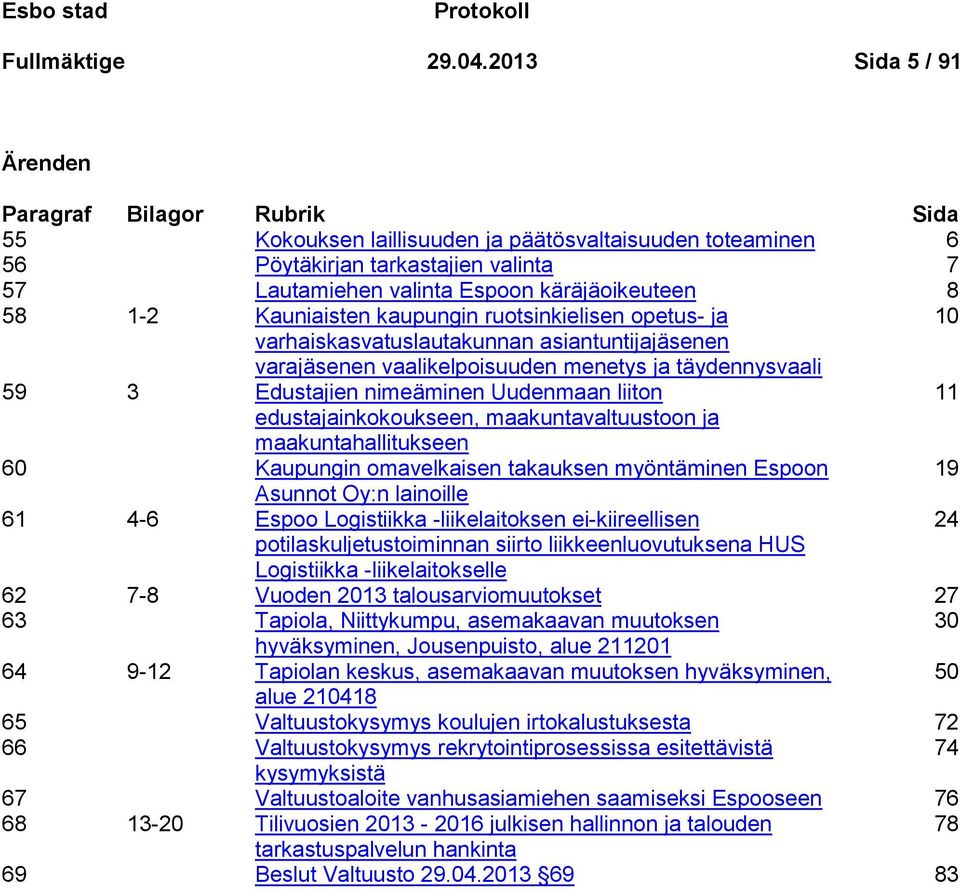 8 58 1-2 Kauniaisten kaupungin ruotsinkielisen opetus- ja 10 varhaiskasvatuslautakunnan asiantuntijajäsenen varajäsenen vaalikelpoisuuden menetys ja täydennysvaali 59 3 Edustajien nimeäminen