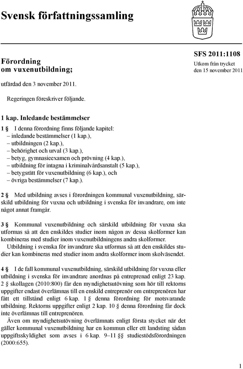 ), utbildning för intagna i kriminalvårdsanstalt (5 kap.), betygsrätt för vuxenutbildning (6 kap.), och övriga bestämmelser (7 kap.). 2 Med utbildning avses i förordningen kommunal vuxenutbildning, särskild utbildning för vuxna och utbildning i svenska för invandrare, om inte något annat framgår.