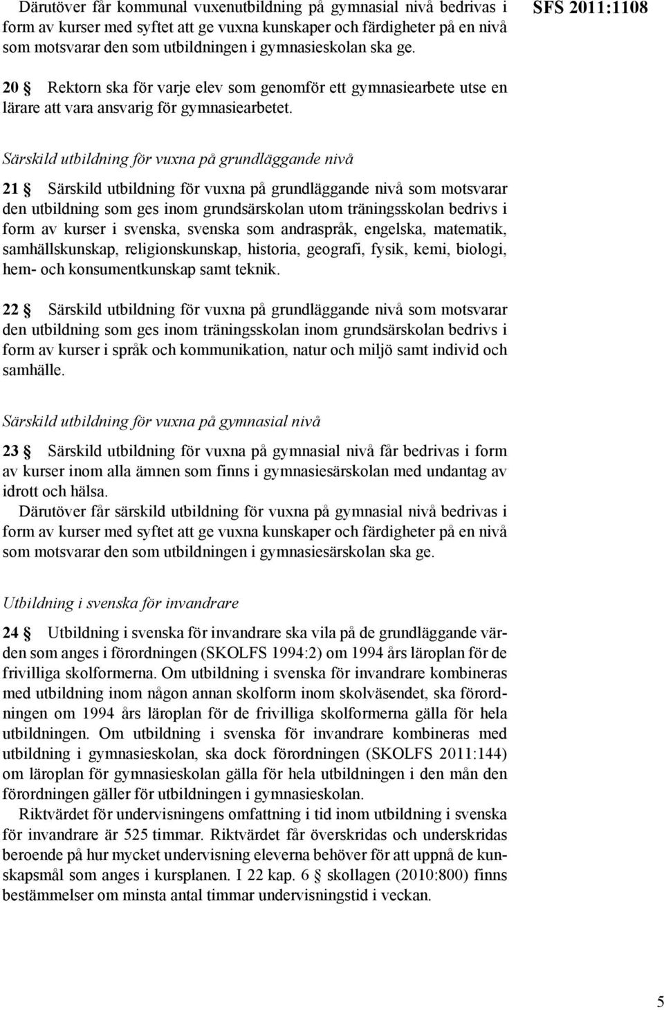 Särskild utbildning för vuxna på grundläggande nivå 21 Särskild utbildning för vuxna på grundläggande nivå som motsvarar den utbildning som ges inom grundsärskolan utom träningsskolan bedrivs i form