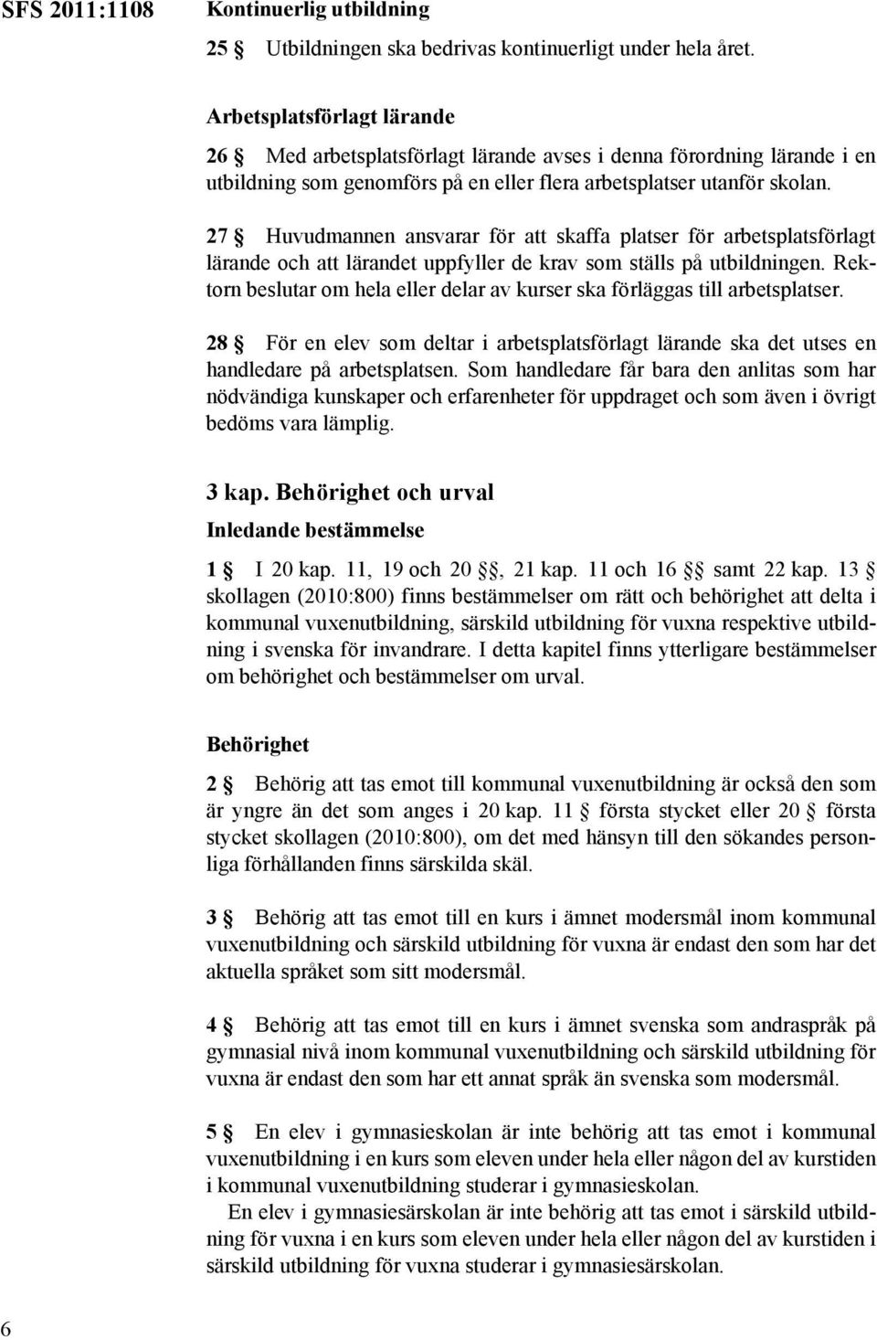 27 Huvudmannen ansvarar för att skaffa platser för arbetsplatsförlagt lärande och att lärandet uppfyller de krav som ställs på utbildningen.