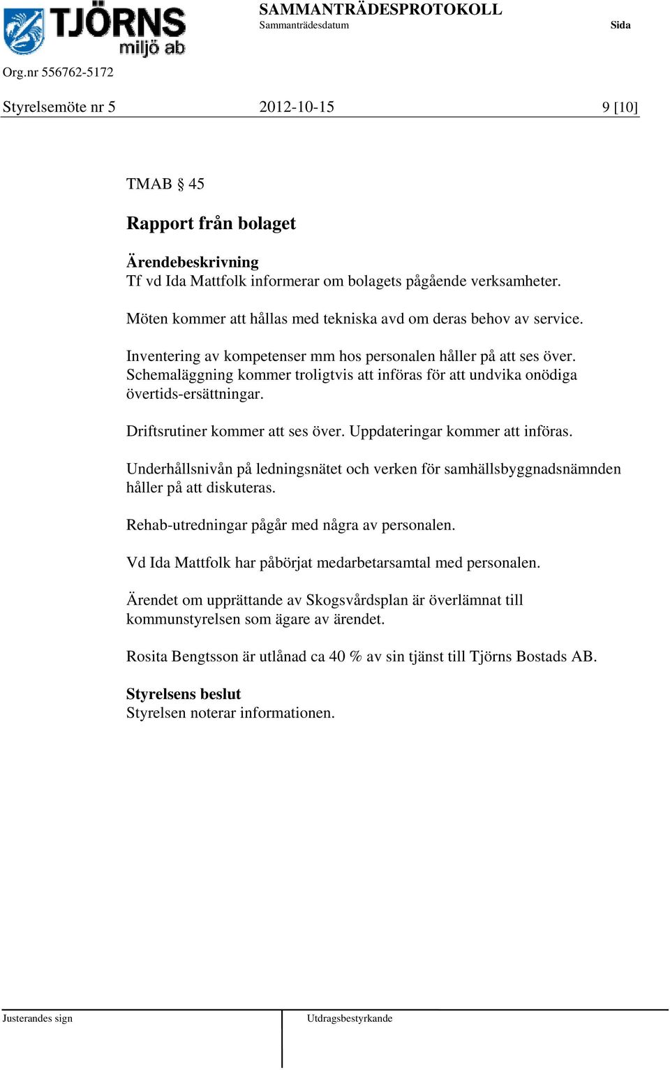 Uppdateringar kommer att införas. Underhållsnivån på ledningsnätet och verken för samhällsbyggnadsnämnden håller på att diskuteras. Rehab-utredningar pågår med några av personalen.