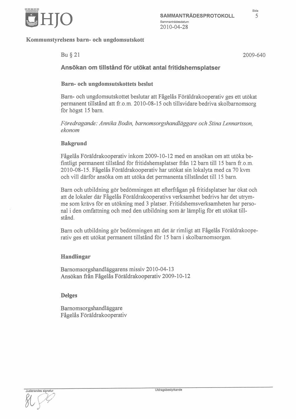 Föredragande: Annika Bodin, barnomsorgshandläggare och Stina Lennartsson, ekonom Bakgrund Fågelås Föräldrakooperativ inkom 2009-10-12 med en ansökan om att utöka befintligt permanent tillstånd för