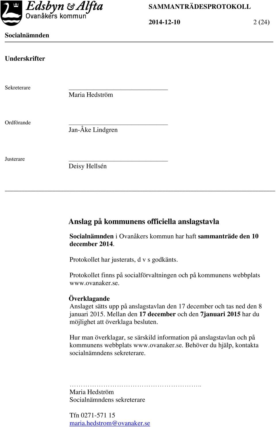 Överklagande Anslaget sätts upp på anslagstavlan den 17 december och tas ned den 8 januari 2015. Mellan den 17 december och den 7januari 2015 har du möjlighet att överklaga besluten.