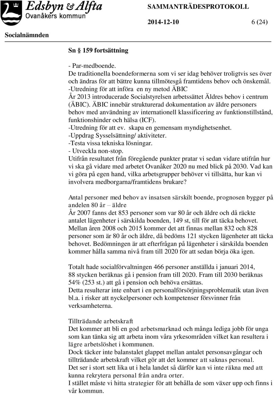 -Utredning för att införa en ny metod ÄBIC År 2013 introducerade Socialstyrelsen arbetssättet Äldres behov i centrum (ÄBIC).