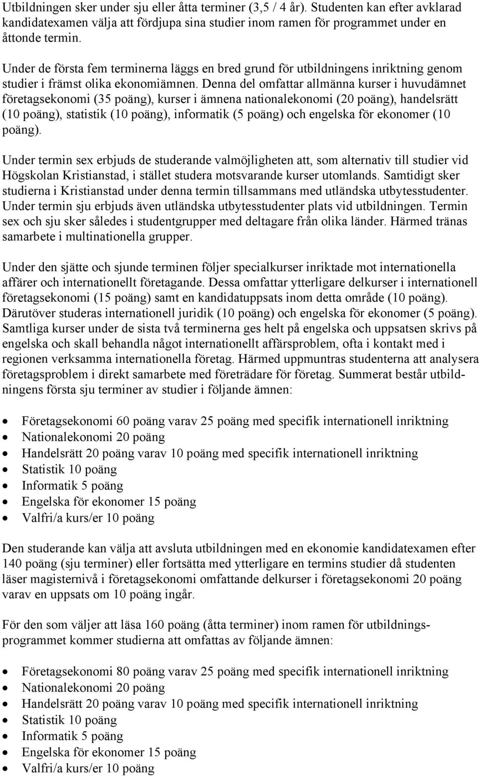 Denna del omfattar allmänna kurser i huvudämnet företagsekonomi (35 poäng), kurser i ämnena nationalekonomi (20 poäng), handelsrätt (10 poäng), statistik (10 poäng), informatik (5 poäng) och engelska