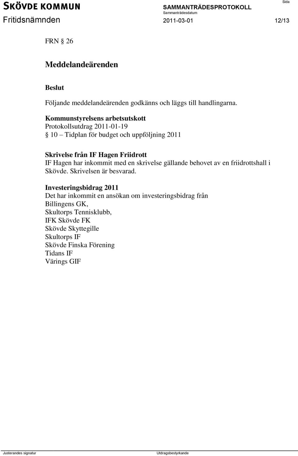 Hagen har inkommit med en skrivelse gällande behovet av en friidrottshall i Skövde. Skrivelsen är besvarad.