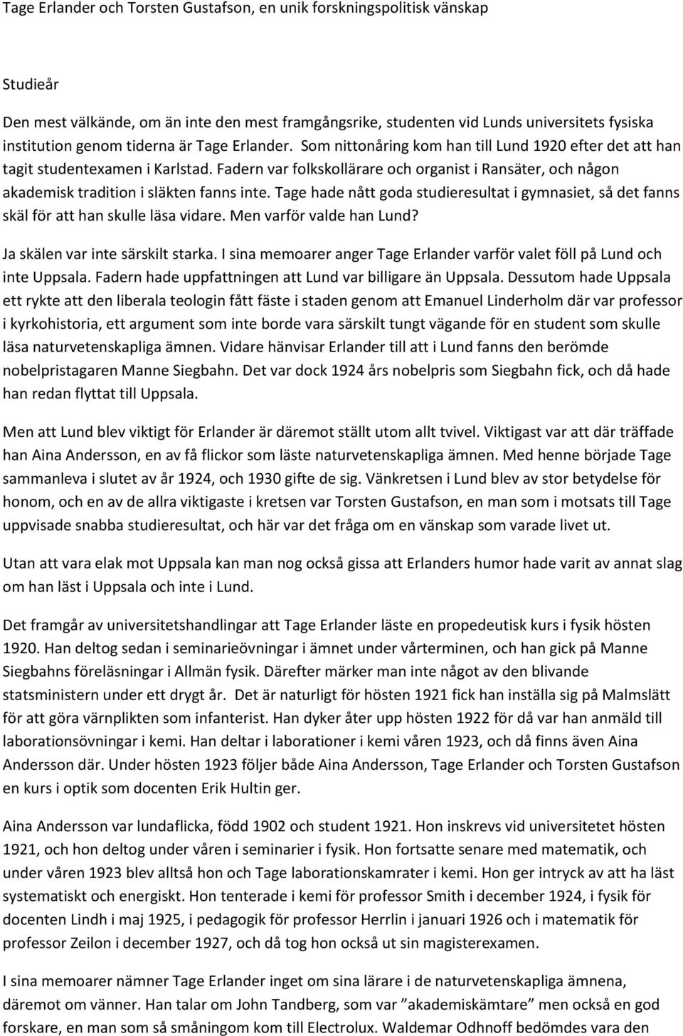 Fadern var folkskollärare och organist i Ransäter, och någon akademisk tradition i släkten fanns inte. Tage hade nått goda studieresultat i gymnasiet, så det fanns skäl för att han skulle läsa vidare.