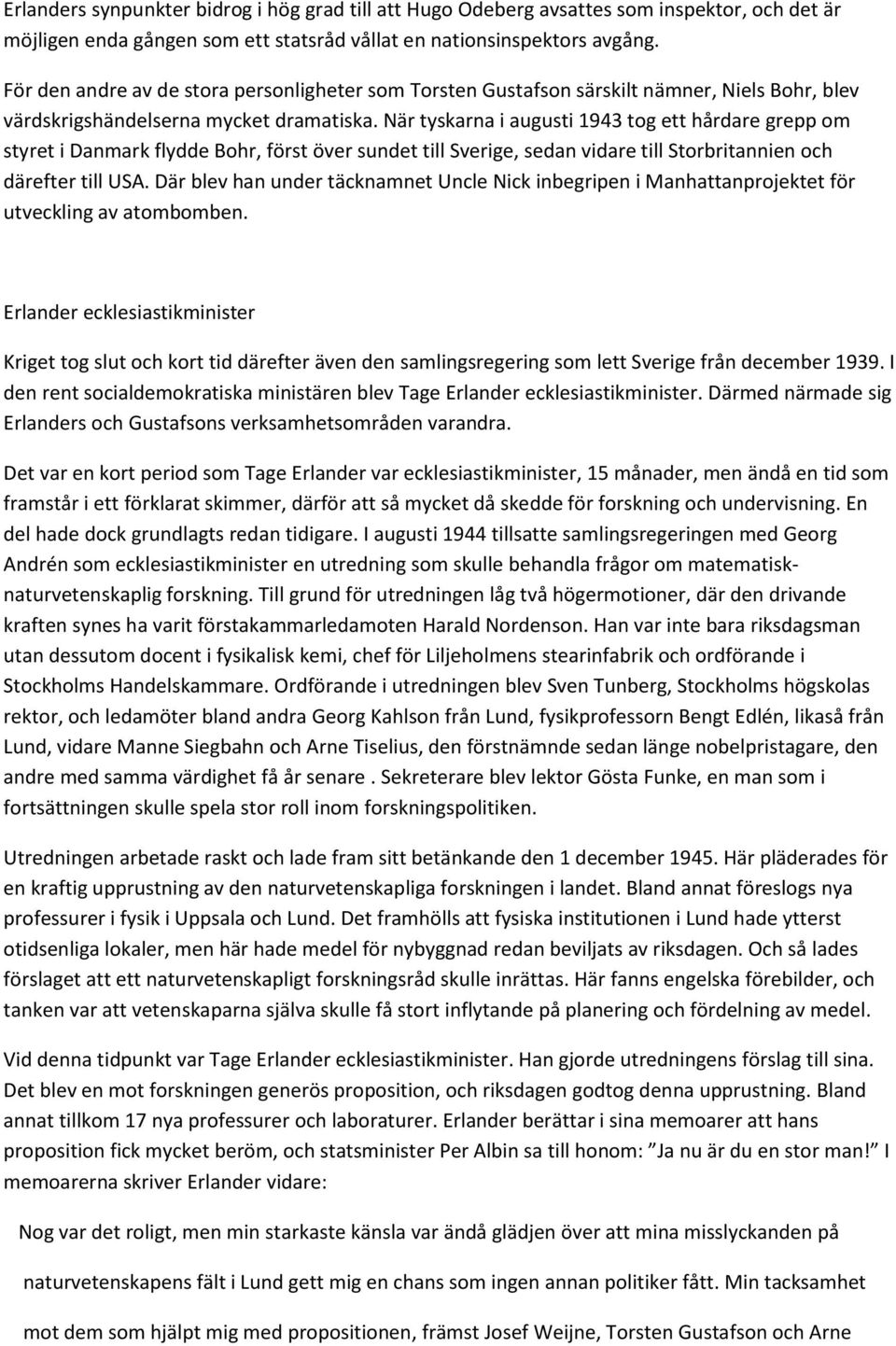När tyskarna i augusti 1943 tog ett hårdare grepp om styret i Danmark flydde Bohr, först över sundet till Sverige, sedan vidare till Storbritannien och därefter till USA.